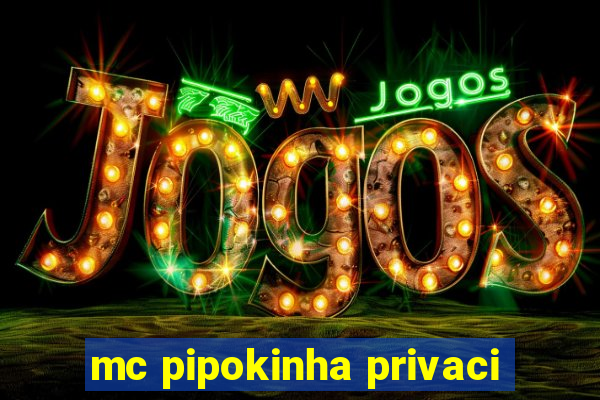 mc pipokinha privaci